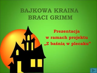 BAJKOWA KRAINA  BRACI GRIMM Prezentacja  w ramach projektu  „ Z baśnią w plecaku” 