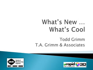 What’s New … What’s Cool Todd Grimm T.A. Grimm & Associates 