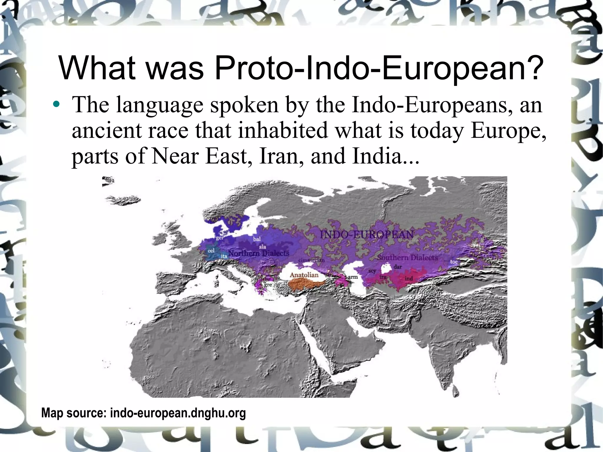 What was Proto-Indo-European? The language spoken by the Indo-Europeans, an ancient race that inhabited what is today Europe, parts of Near East, Iran, and India... Map source: indo-european.dnghu.org  