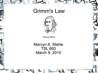 Grimm's Law Marvyn A. Mahle TSL 660 March 9, 2010 