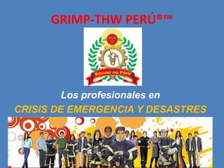 GRIMP-THW PERÚ®™
Los profesionales en
CRISIS DE EMERGENCIA Y DESASTRES
 