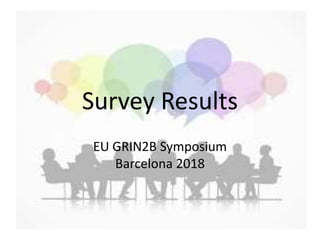 Survey Results
EU GRIN2B Symposium
Barcelona 2018
 
