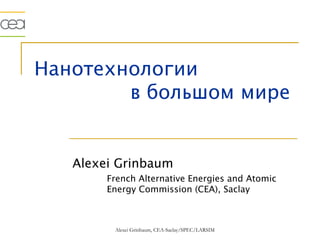 Нанотехнологии
в большом мире
Alexei Grinbaum
French Alternative Energies and Atomic
Energy Commission (CEA), Saclay
Alexei Grinbaum, CEA-Saclay/SPEC/LARSIM
 
