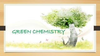 GREEN CHEMISTRY
 