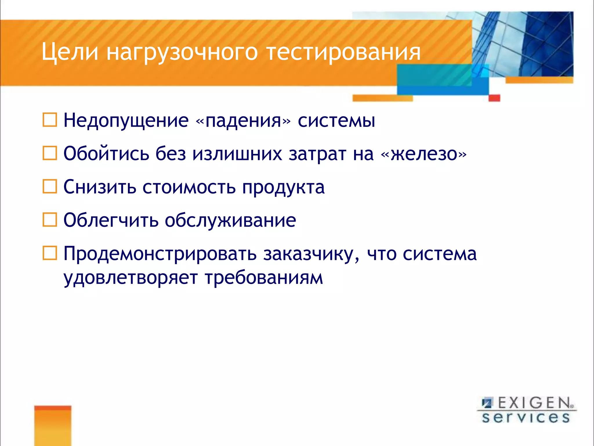 	Цели нагрузочного тестированияНедопущение «падения» системыОбойтись без излишних затрат на «железо»Снизить стоимость продуктаОблегчить обслуживаниеПродемонстрировать заказчику, что система удовлетворяет требованиям
