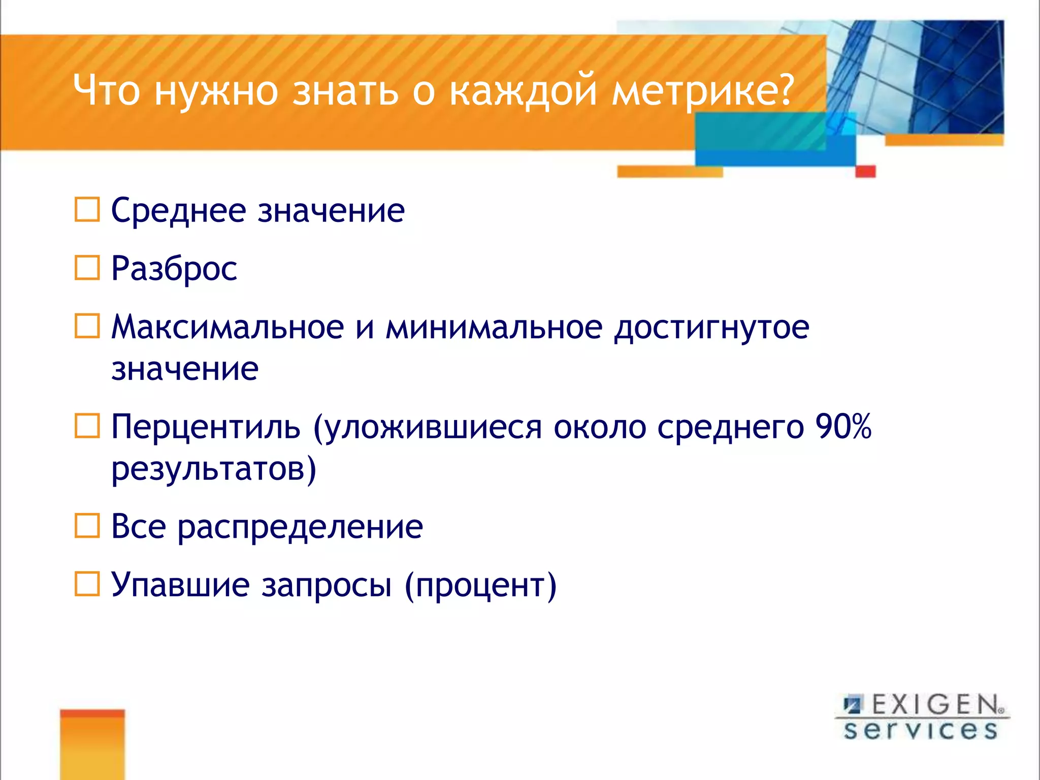 	Что нужно знать о каждой метрике?Среднее значениеРазбросМаксимальное и минимальное достигнутое значениеПерцентиль (уложившиеся около среднего 90% результатов)Все распределениеУпавшие запросы (процент)