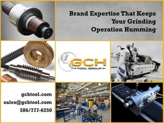Brand Expertise That Keeps
Your Grinding
Operation Humming
gchtool.com
sales@gchtool.com
586/777-6250
 