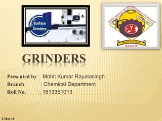 GRINDERS
Presented by : Mohit Kumar Rayatasingh
Branch : Chemical Department
Roll No. : 1613351013
2-Mar-18
 