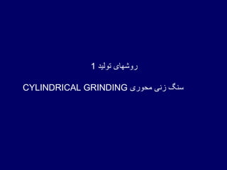روشهای تولید  1 CYLINDRICAL GRINDING   سنگ زنی محوری  
