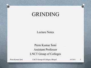 GRINDING
Lecture Notes
Prem Kumar Soni
Assistant Professor
LNCT Group of Colleges
8/9/2019Prem Kumar Soni LNCT Group of Colleges, Bhopal 1
 