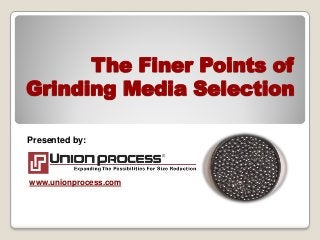 The Finer Points of
Grinding Media Selection
Presented by:
www.unionprocess.com
 
