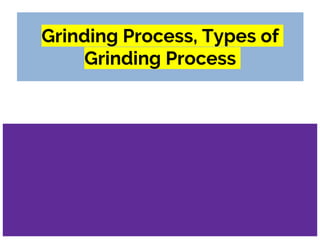 Grinding Process, Types of
Grinding Process
 
