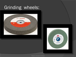 Grinding wheels:
4Made by: Sumeet.S.Nathani
 
