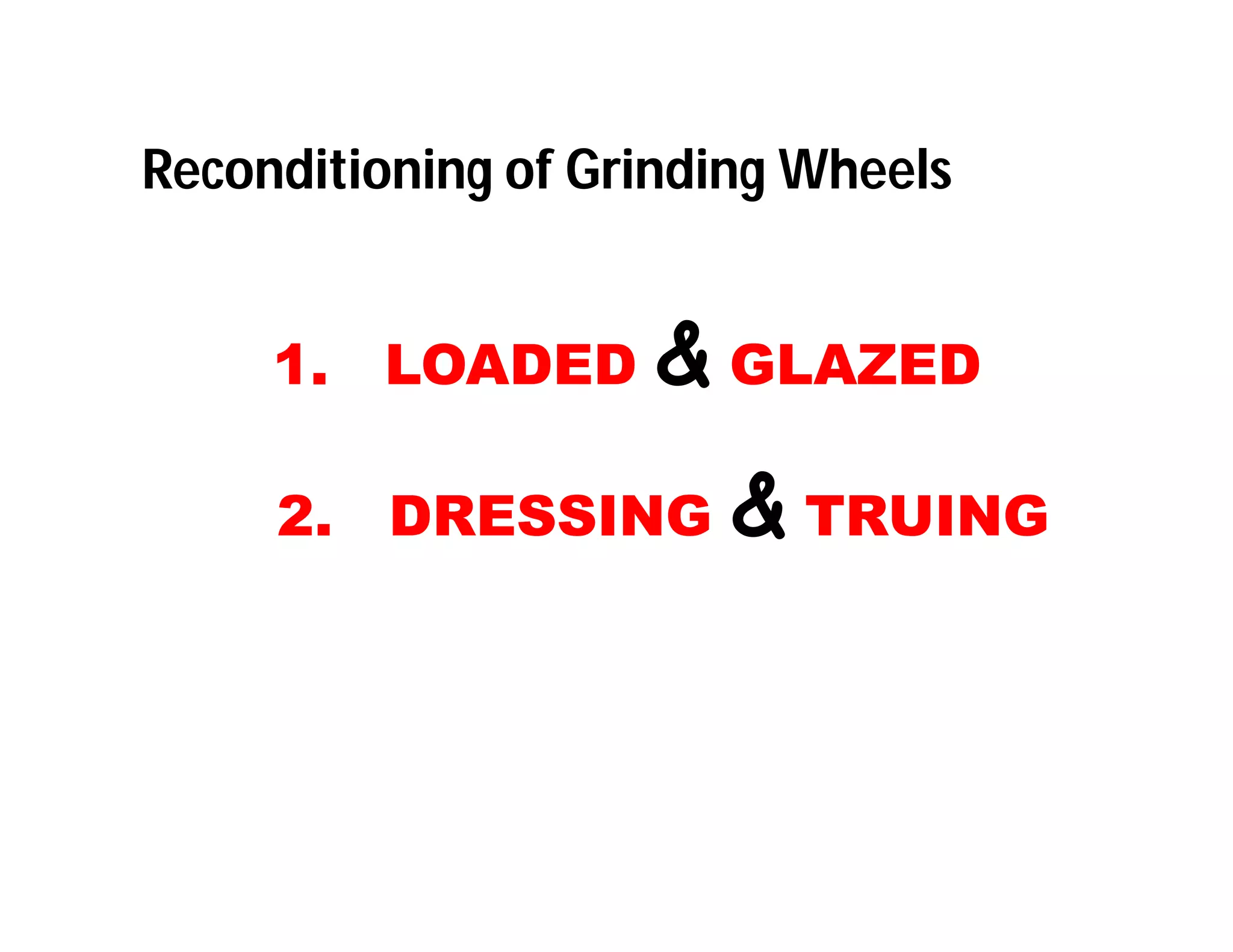 Reconditioning of Grinding Wheels
1. LOADED & GLAZED
2. DRESSING & TRUING
 