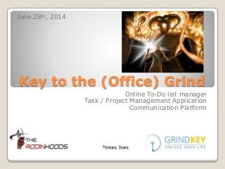 Key to the (Office) Grind
Online To-Do list manager
Task / Project Management Application
Communication Platform
June 28th, 2014
 