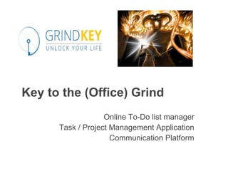 Key to the (Office) Grind 
Online To-Do list manager 
Task / Project Management Application 
Communication Platform 
 