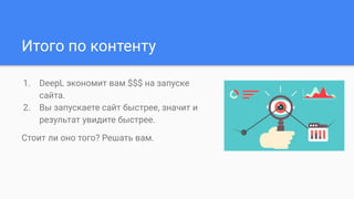 Итого по контенту
1. DeepL экономит вам $$$ на запуске
сайта.
2. Вы запускаете сайт быстрее, значит и
результат увидите быстрее.
Стоит ли оно того? Решать вам.
 