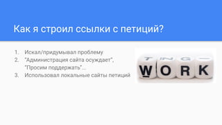 Как я строил ссылки с петиций?
1. Искал/придумывал проблему
2. “Администрация сайта осуждает”,
“Просим поддержать”...
3. Использовал локальные сайты петиций
 