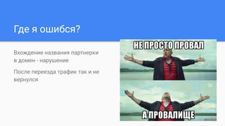 Где я ошибся?
Вхождение названия партнерки
в домен - нарушение
После переезда трафик так и не
вернулся
 