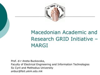 Macedonian Academic and  Research GRID Initiative – MARGI Prof. d-r Aneta Buckovska, Faculty of Electrical Engineering and Information Technologies Ss Cyril and Methodius University [email_address] 