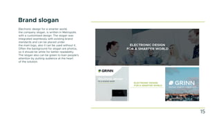 Brand slogan
Electronic design for a smarter world,
the company slogan, is written in Metropolis
with a customised design. The slogan was
integrated seamlessly with existing brand
standards and can be placed under
the main logo, also it can be used without it.
Often the background for slogan are photos,
so it should be white for better readability.
The slogan also can be green to loan people's
attention by putting audience at the heart
of the solution.
15
 