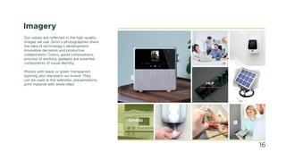 Imagery
Our values are reflected in the high-quality
images we use. Grinn’s photographies share
the idea of technology’s development,
innovative decisions and productive
collaboration. Colors, good compositions,
process of working, gadgets are essential
components of visual identity.
Photos with black or green transparent
layering also represent our brand. They
can be used at the websites, presentations,
print material with white titles. HI-P
Hardware / Software / Testing
OP1550
Hardware / Software / Testing /
Production Management
16
 