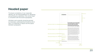 Headed paper
To ensure consistency in our corporate
identity, we use fixed guidelines for designing
and printing our stationery. The correct type
is consistent with the brand typography.
All letters and numerals should be kerned
as necessary. Letterspacing should be set at
zero. It is important to leave one line space
between paragraphs.
20 mm
13,5 mm
71 mm
20 mm
22 mm
Metropolis Regular 9 pt
Metropolis Bold 14 pt
Metropolis Bold 9,5 pt
Metropolis Bold 9 pt
Metropolis Regular 9 pt
20
 