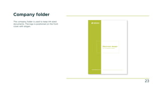 Company folder
The company folder is used to keep A4 sized
documents. The logo is positioned on the front
cover with slogan.
23
 