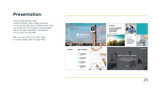 Presentation
Grinn presentations have
colorful photos, they image products
of our brand, process of collaboration and
our products. The company presentation
has to be well-organized, compelling
and as short as possible.
We use icons and forms with right
or acute angles (like our logo has).
29
 