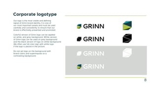 Corporate logotype
Our logo is the most visible and defining
signal of Grinn brand identity. It is one of
our most important assets and must be used
carefully and consistently to ensure that our
brand is effectively presented and promoted.
Colorful version of Grinn logo can be applied
on white, and grey background. White version
of Grinn logo can be used on grey background
and the black version of logo on white background.
We often use full color sign with white logo
if the logo is placed in the picture.
Do not set logo on the background with
brand colors and superimpose on a
contrasting background.
8
 