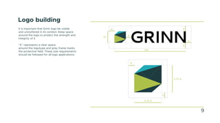 Logo building
It is important that Grinn logo be visible
and uncluttered in its context. Keep space
around the logo to protect the strength and
integrity of it.
“X” represents a clear space
around the logotype and grey frame marks
the protective field. These size requirements
should be followed for all logo applications.
x
x
x
x
x
13x
2x
x
x
4,75 x
4,75 x
9
 