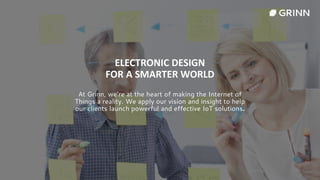 ELECTRONIC DESIGN
FOR A SMARTER WORLD
At Grinn, we’re at the heart of making the Internet of
Things a reality. We apply our vision and insight to help
our clients launch powerful and effective IoT solutions.
 