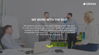 WE WORK WITH THE BEST
We believe success comes from working with the best.
In order to continue advancing our goals, we have always
wanted to work with the most innovative and leading
companies in technology - we believe that is the way
to offer the best solutions.
 