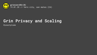 grincon<US>(0)
19.01.28 // hero city, san mateo (CA)
Grin Privacy and Scaling
@yeastplume
 