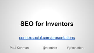 SEO for Inventors
Paul Kortman @namtrok #grinventors
connexsocial.com/presentations
 