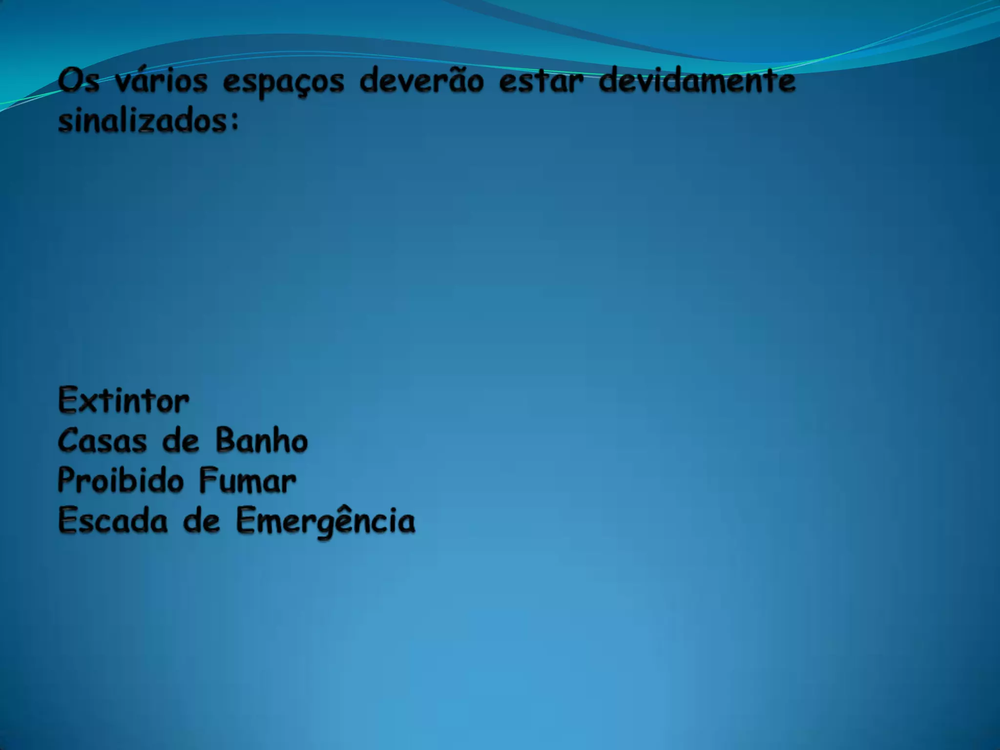Os vários espaços deverão estar devidamente sinalizados: Extintor Casas de BanhoProibido FumarEscada de Emergência
