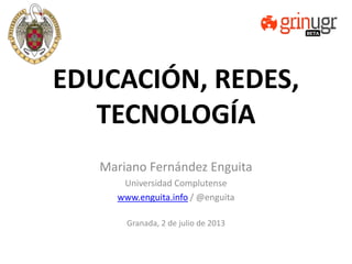 EDUCACIÓN, REDES,
TECNOLOGÍA
Mariano Fernández Enguita
Universidad Complutense
www.enguita.info / @enguita
Granada, 2 de julio de 2013
 