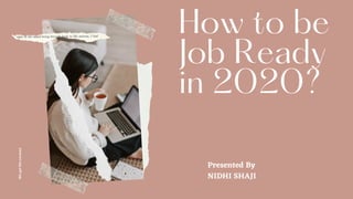 How to be
Job Ready
in 2020?
Presented By
NIDHI SHAJI
Wegotthiscovered
 