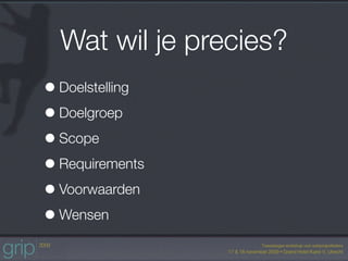 Wat wil je precies?
• Doelstelling
• Doelgroep
• Scope
• Requirements
• Voorwaarden
• Wensen
 