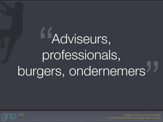 “ Adviseurs,
    professionals,

                   ”
burgers, ondernemers
 