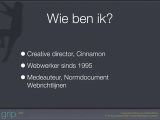 Wie ben ik?

• Creative director, Cinnamon
• Webwerker sinds 1995
• Medeauteur, Normdocument
  Webrichtlijnen
 