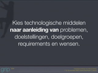 Kies technologische middelen
naar aanleiding van problemen,
  doelstellingen, doelgroepen,
   requirements en wensen.
 