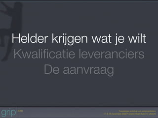 Helder krijgen wat je wilt
Kwaliﬁcatie leveranciers
     De aanvraag
 