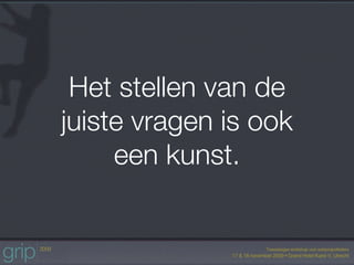 Het stellen van de
juiste vragen is ook
     een kunst.
 