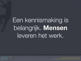 Een kennismaking is
belangrijk. Mensen
 leveren het werk.
 