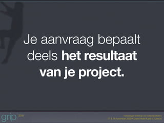 Je aanvraag bepaalt
 deels het resultaat
   van je project.
 