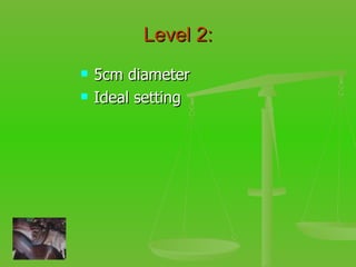 Level 2: 5cm diameter Ideal setting 