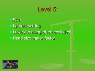 Level 5: 9cm Largest setting Lowest reading often excluded Hand size major factor 