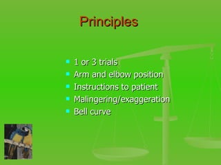 Principles  1 or 3 trials Arm and elbow position Instructions to patient Malingering/exaggeration Bell curve 