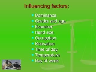 Influencing factors: Dominance Gender and age Examiner  Hand size Occupation Motivation  Time of day Temperature Day of week 